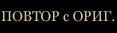 Повтор с ориг. Повтор с ориг.